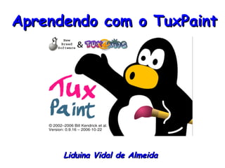 Aprendendo com o TuxPaint




      Liduina Vidal de Almeida
 