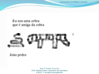 Ano: 3º -Turma: 311 e 312
Profª Silsiane Fardin- Laboratório de Informática
E.M.E.F. 1º de Maio-Farroupilha-RS
Aprendendo com Mídias e Poesias
 
