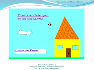 Ano: 3º -Turma: 311 e 312
Profª Silsiane Fardin- Laboratório de Informática
E.M.E.F. 1º de Maio-Farroupilha-RS
Aprendendo com Mídias e Poesias
 