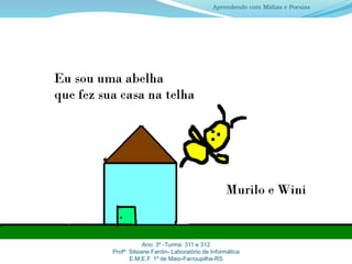 Ano: 3º -Turma: 311 e 312
Profª Silsiane Fardin- Laboratório de Informática
E.M.E.F. 1º de Maio-Farroupilha-RS
Aprendendo com Mídias e Poesias
 