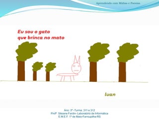 Ano: 3º -Turma: 311 e 312
Profª Silsiane Fardin- Laboratório de Informática
E.M.E.F. 1º de Maio-Farroupilha-RS
Aprendendo com Mídias e Poesias
 