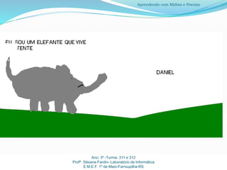 Ano: 3º -Turma: 311 e 312
Profª Silsiane Fardin- Laboratório de Informática
E.M.E.F. 1º de Maio-Farroupilha-RS
Aprendendo com Mídias e Poesias
 