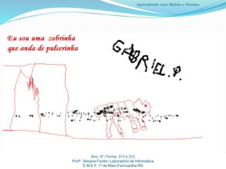 Ano: 3º -Turma: 311 e 312
Profª Silsiane Fardin- Laboratório de Informática
E.M.E.F. 1º de Maio-Farroupilha-RS
Aprendendo com Mídias e Poesias
 