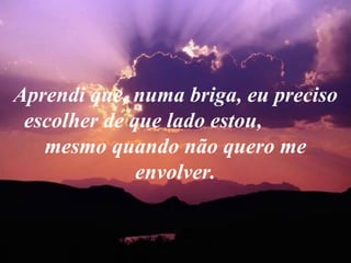 Aprendi que, numa briga, eu preciso escolher de que lado estou,  mesmo quando não quero me envolver. 