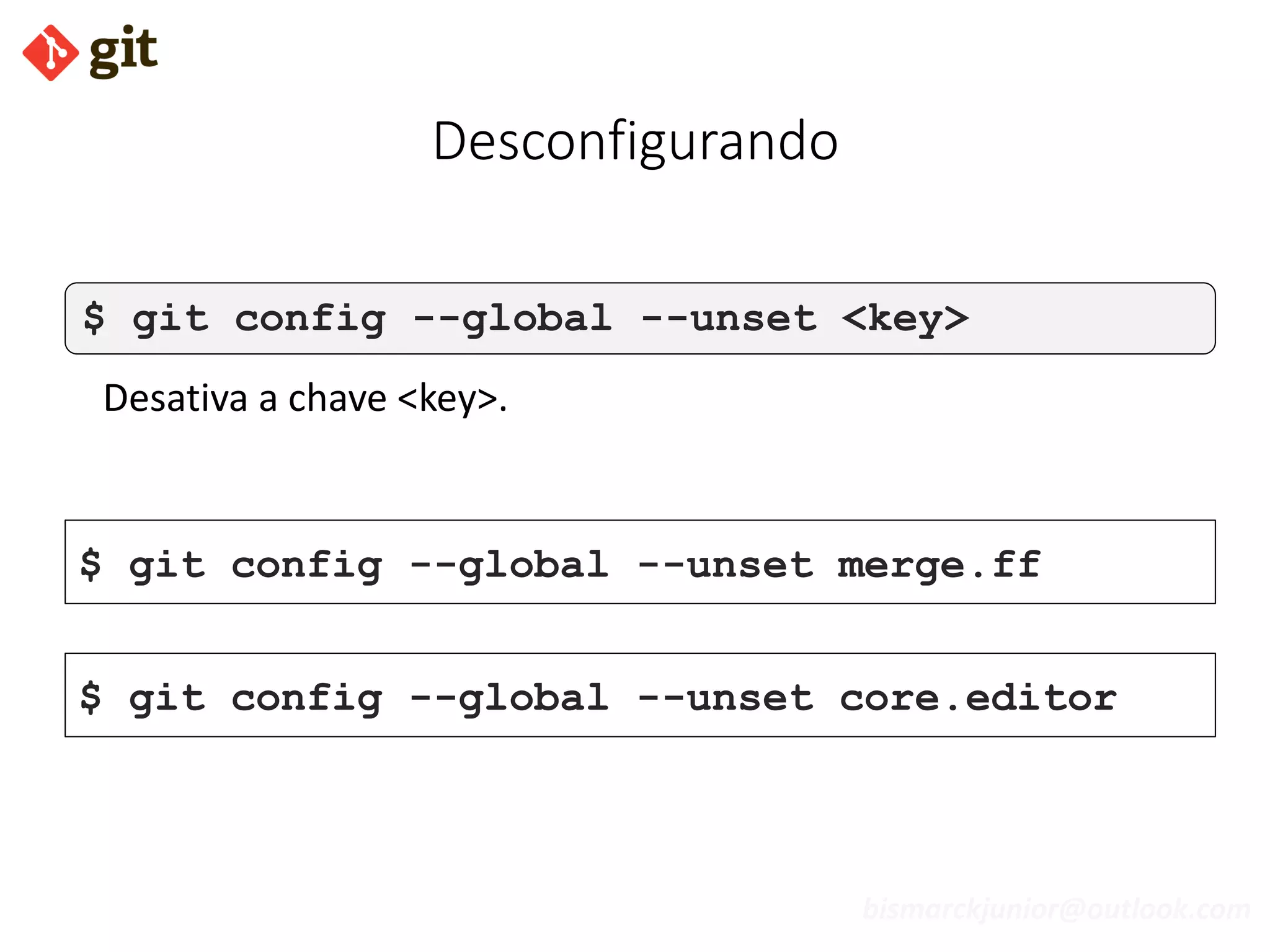 bismarckjunior@outlook.com
Desconfigurando
$ git config --global --unset <key>
Desativa a chave <key>.
$ git config --global --unset merge.ff
$ git config --global --unset core.editor
 