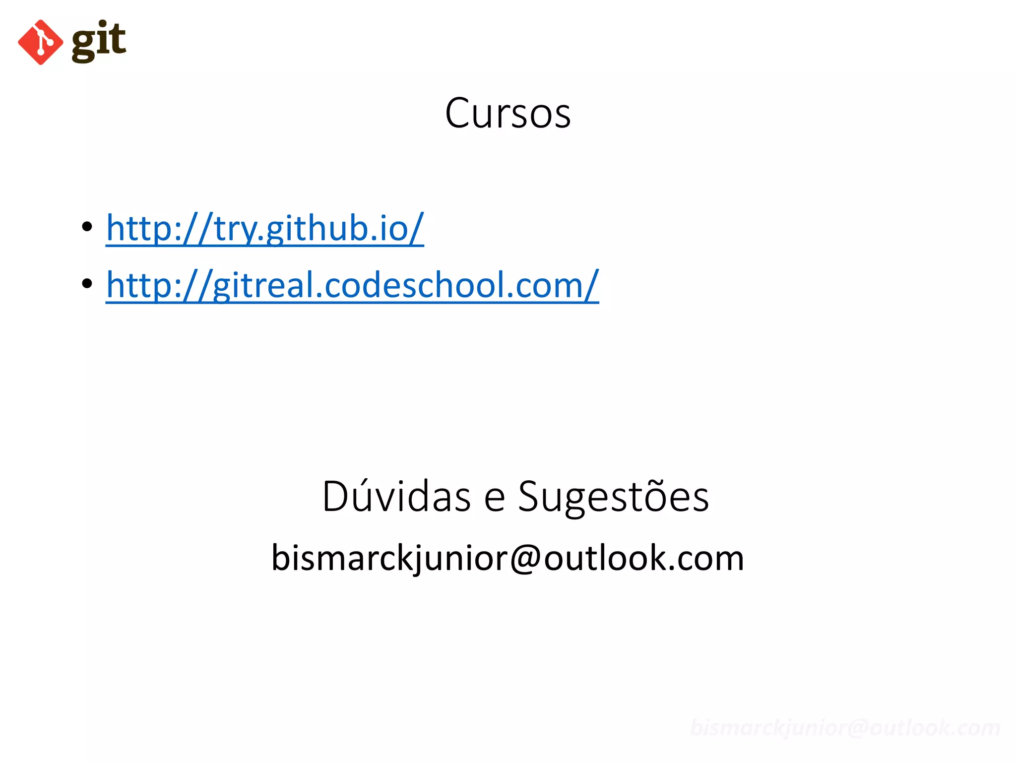 bismarckjunior@outlook.com
Cursos
• http://try.github.io/
• http://gitreal.codeschool.com/
Dúvidas e Sugestões
bismarckjunior@outlook.com
 