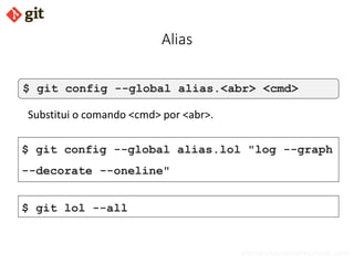 bismarckjunior@outlook.com
Alias
$ git config --global alias.<abr> <cmd>
Substitui o comando <cmd> por <abr>.
$ git config --global alias.lol "log --graph
--decorate --oneline"
$ git lol --all
 