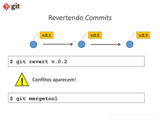 bismarckjunior@outlook.com
Revertendo Commits
v.0.1 v.0.2 v.0.3
$ git revert v.0.2
$ git mergetool
Conflitos aparecem!
!
 
