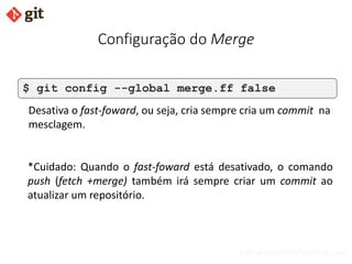bismarckjunior@outlook.com
Configuração do Merge
$ git config --global merge.ff false
Desativa o fast-foward, ou seja, cri...