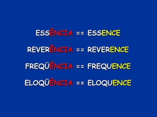 ESS ÊNCIA  == ESS ENCE REVER ÊNCIA  == REVER ENCE FREQÜ ÊNCIA  == FREQU ENCE ELOQÜ ÊNCIA  == ELOQU ENCE 