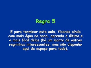 Regra 5 E para terminar esta aula, ficando ainda com mais água na boca, aprenda a última e a mais fácil delas (há um monte de outras regrinhas interessantes, mas não disponho aqui de espaço para tudo). 