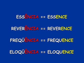 ESS ÊNCIA  == ESS ENCE REVER ÊNCIA  == REVER ENCE FREQÜ ÊNCIA  == FREQU ENCE ELOQÜ ÊNCIA  == ELOQU ENCE 
