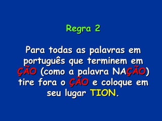 Regra 2 Para todas as palavras em português que terminem em  ÇÃO  (como a palavra NA ÇÃO ) tire fora o  ÇÃO  e coloque em seu lugar  TION . 