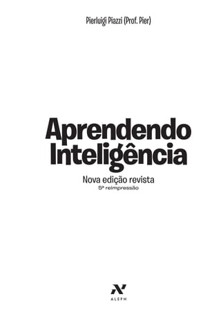 Pierluigi Piazzi (Prof. Pier)
Aprendendo
Inteligência
Nova edição revista
5ª reimpressão
Aprendendo Inteligància 5a reimpress∆o Nova Ediá∆o.indd 3 12/05/10 09:23
 