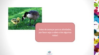 Antesdeavançarparaasatividades,
porfavorvejaovideoetirealgumas
notas!
 