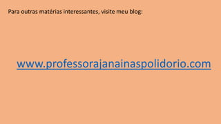 Para outras matérias interessantes, visite meu blog:
www.professorajanainaspolidorio.com
 