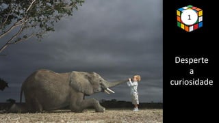1
Desperte
a
curiosidade
 