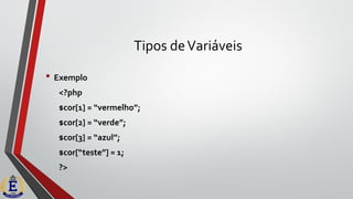 Tipos deVariáveis
• Exemplo
<?php
$cor[1] = “vermelho”;
$cor[2] = “verde”;
$cor[3] = “azul”;
$cor[“teste”] = 1;
?>
 