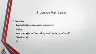 Tipos deVariáveis
• Exemplo
Equivalentemente, pode-se escrever:
<?php
$cor = array(1 => “vermelho, 2 => “verde, 3 => “azul”,
“teste => 1);
?>
 