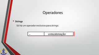 Operadores
• Strings
Só há um operador exclusivo para strings:
 