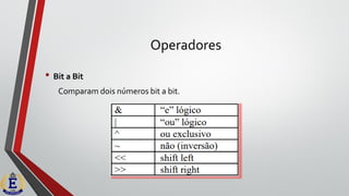 Operadores
• Bit a Bit
Comparam dois números bit a bit.
 