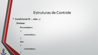 Estruturas de Controle
• Condicional (if ... else...)
Sintaxe:
if(<condição>)
{
<comandos>;
}
else
{
<comandos>;
}
 
