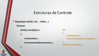 Estruturas de Controle
• Repetição (while / do... while...)
Sintaxe:
while(<condição>)
{
<comandos>;
<incremente/decremento>;
}
do
{
<comandos>;
<incremente/decremento>;
}
while(<condição>);
 