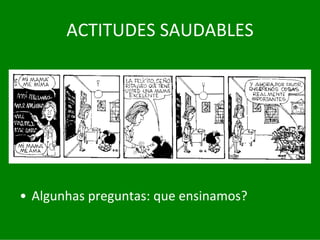 ACTITUDES	SAUDABLES




• Algunhas	preguntas:	que	ensinamos?
 