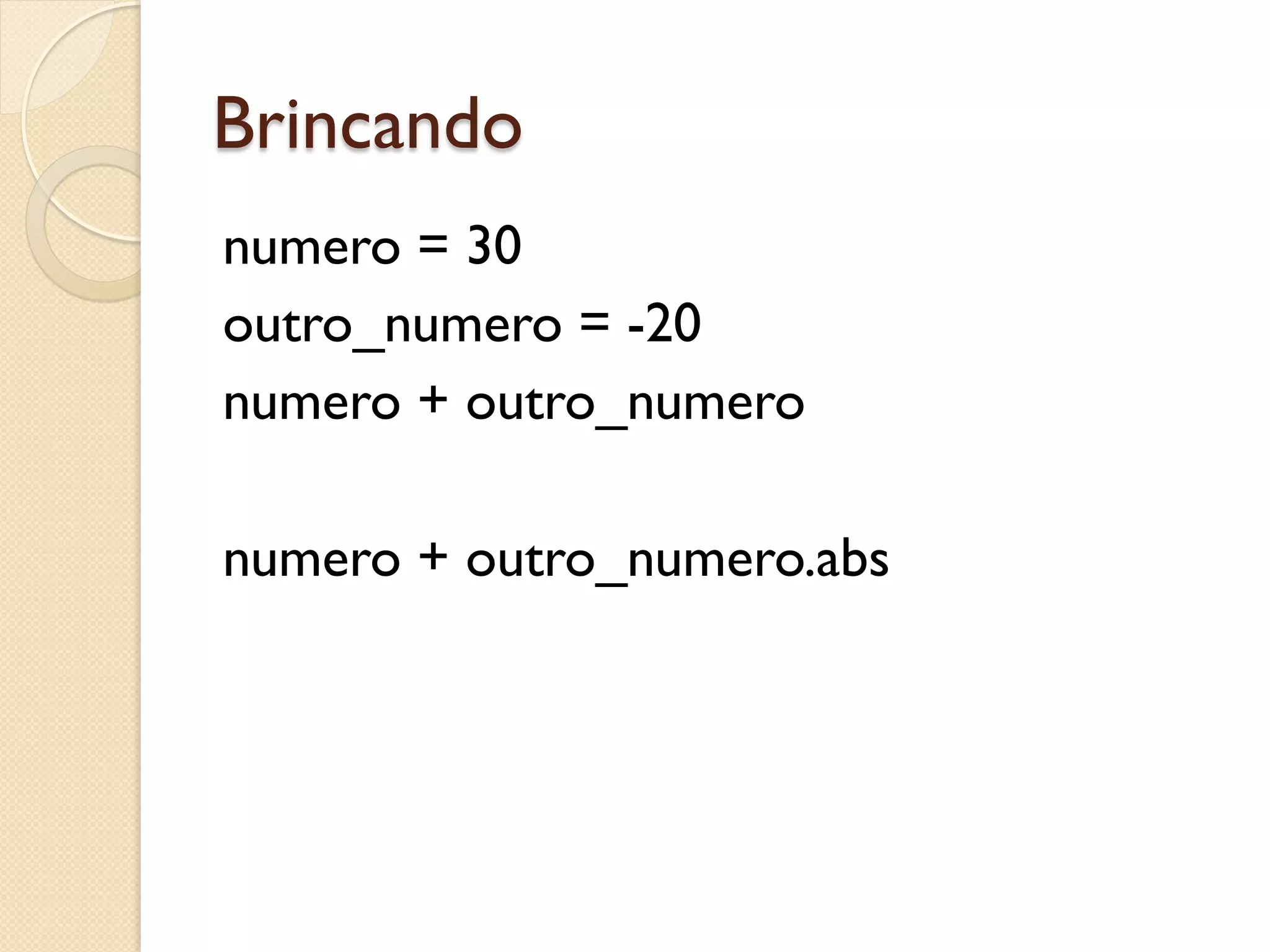 Brincando
numero = 30
outro_numero = -20
numero + outro_numero

numero + outro_numero.abs
 