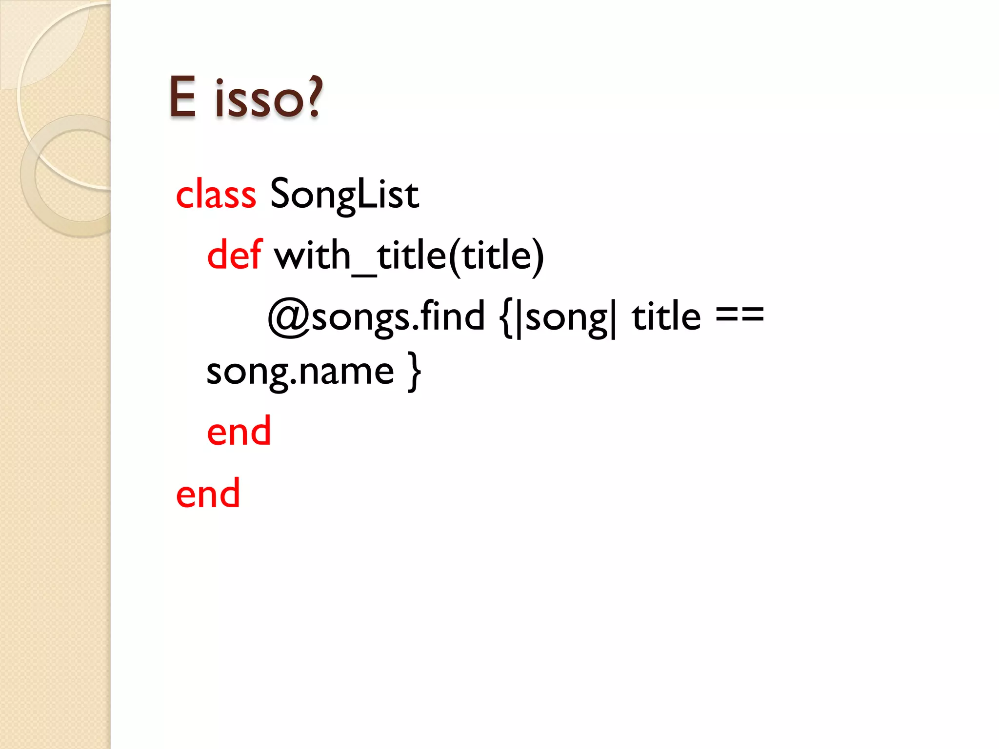 E isso?
class SongList
  def with_title(title)
      @songs.find {|song| title ==
  song.name }
  end
end
 