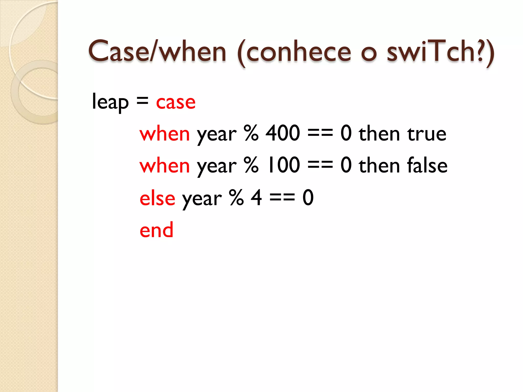 Case/when (conhece o swiTch?)
leap = case
     when year % 400 == 0 then true
     when year % 100 == 0 then false
     else year % 4 == 0
     end
 