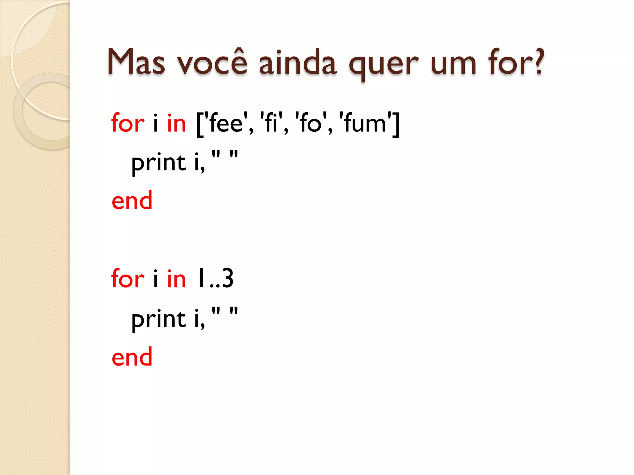 Mas você ainda quer um for?
for i in ['fee', 'fi', 'fo', 'fum']
  print i, " "
end

for i in 1..3
  print i, " "
end
 