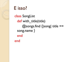 E isso?
class SongList
  def with_title(title)
      @songs.find {|song| title ==
  song.name }
  end
end
 