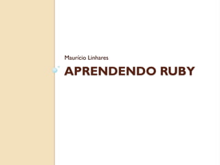 Maurício Linhares

APRENDENDO RUBY
 