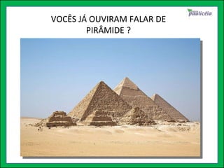 VOCÊS JÁ OUVIRAM FALAR DE PIRÂMIDE ? 