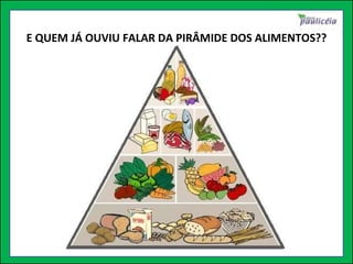 E QUEM JÁ OUVIU FALAR DA PIRÂMIDE DOS ALIMENTOS?? 