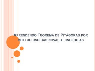 APRENDENDO TEOREMA DE PITÁGORAS POR
 MEIO DO USO DAS NOVAS TECNOLOGIAS
 