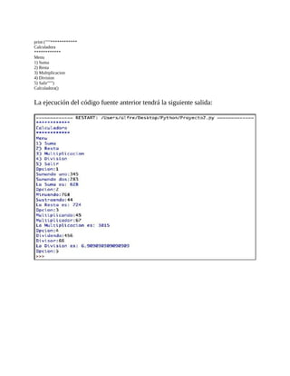 print	("""************
Calculadora
************
Menu
1)	Suma
2)	Resta
3)	Multiplicacion
4)	Division
5)	Salir""")										
Calculadora()
	
La	ejecución	del	código	fuente	anterior	tendrá	la	siguiente	salida:
	
	
 