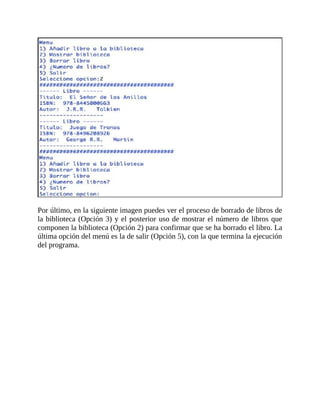 Por	último,	en	la	siguiente	imagen	puedes	ver	el	proceso	de	borrado	de	libros	de
la	biblioteca	(Opción	3)	y	el	posterior	uso	de	mostrar	el	número	de	libros	que
componen	la	biblioteca	(Opción	2)	para	confirmar	que	se	ha	borrado	el	libro.	La
última	opción	del	menú	es	la	de	salir	(Opción	5),	con	la	que	termina	la	ejecución
del	programa.
 