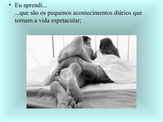 Eu aprendi... ...que são os pequenos acontecimentos diários que tornam a vida espetacular;  