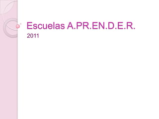 Escuelas A.PR.EN.D.E.R.
2011
 