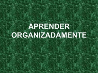 APRENDER
ORGANIZADAMENTE
 