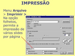 Menu  Arquivo  >  Imprimir >  Na opção folhetos, permite a impressão de vários slides por página IMPRESSÃO 