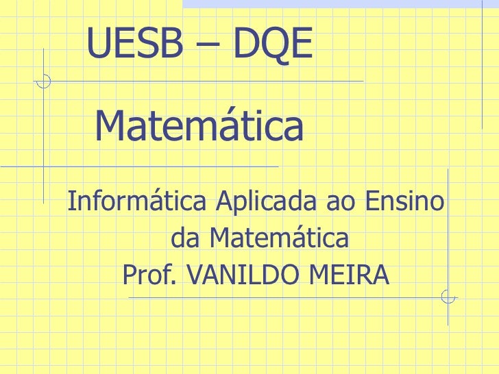 UESB – DQE Matemática Informática Aplicada ao Ensino da Matemática Prof. VANILDO MEIRA 