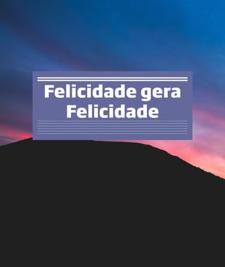 Felicidade gera
Felicidade
 