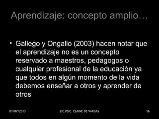 Aprendizaje: concepto amplio…
• Gallego y Ongallo (2003) hacen notar que
el aprendizaje no es un concepto
reservado a maes...