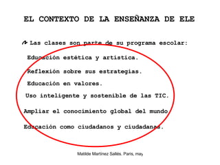 Las clases son parte de su programa escolar: Educación en valores.  Educación como ciudadanos y ciudadanas.  EL CONTEXTO DE LA ENSEÑANZA DE ELE Educación estética y artística.  Reflexión sobre sus estrategias.  Uso inteligente y sostenible de las TIC.  Ampliar el conocimiento global del mundo.  