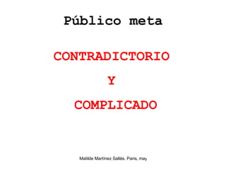 Público meta CONTRADICTORIO  Y  COMPLICADO 