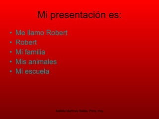 Mi  presentaci ó n es: Me llamo  Robert Robert Mi familia Mis animales  Mi  escuela  