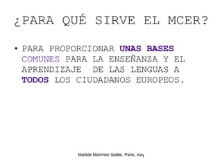 ¿PARA QU É SIRVE EL MCER? PARA PROPORCIONAR  UNAS BASES   COMUNES   PARA LA ENSEÑANZA Y EL APRENDIZAJE  DE LAS LENGUAS A  TODOS  LOS CIUDADANOS EUROPEOS.   